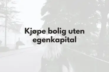 Kjøpe bolig uten egenkapital? 7 Metoder som kan fungere Kjøpe bolig uten egenkapital